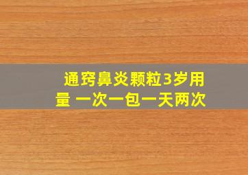 通窍鼻炎颗粒3岁用量 一次一包一天两次